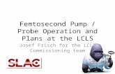 Femtosecond Pump / Probe Operation and Plans at the LCLS Josef Frisch for the LCLS Commissioning team 1.