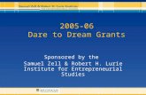 2005-06 Dare to Dream Grants Sponsored by the Samuel Zell & Robert H. Lurie Institute for Entrepreneurial Studies.
