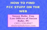 HOW TO FIND FCC STUFF ON THE WEB Susan Bahr, Esq. Law Offices of Susan Bahr, PC (301) 258-8947 sbahr@bahrlaw.com.