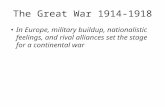 The Great War 1914-1918 In Europe, military buildup, nationalistic feelings, and rival alliances set the stage for a continental war.