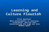 Learning and Culture Flourish Focus Question Focus Question What achievements in learning, literature, and the arts characterized the High and late Middle.