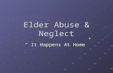 Elder Abuse & Neglect “ It Happens At Home”. WHAT IS ELDER ABUSE? Elder abuse is the mistreatment or neglect of an elderly person, usually by a relative.
