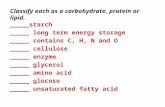 Classify each as a carbohydrate, protein or lipid. _____starch _____ long term energy storage _____ contains C, H, N and O _____ cellulose _____ enzyme.