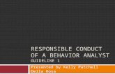 RESPONSIBLE CONDUCT OF A BEHAVIOR ANALYST GUIDELINE 1 Presented by Kelly Patchell Della Rosa.