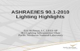 ASHRAE/IES 90.1-2010 Lighting Highlights Eric Richman, LC, LEED AP 90.1 Lighting Subcommittee Chair Pacific Northwest National Laboratory.
