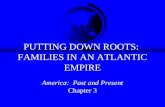 PUTTING DOWN ROOTS: FAMILIES IN AN ATLANTIC EMPIRE America: Past and Present Chapter 3.