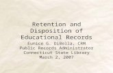 Retention and Disposition of Educational Records Eunice G. DiBella, CRM Public Records Administrator Connecticut State Library March 2, 2007.