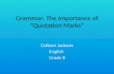 Grammar: The importance of “Quotation Marks” Colleen Jackson English Grade 8.