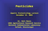 Pesticides Aquatic Ecotoxicology Lecture November 19, 2003 Dr. Matt Moore USDA Agricultural Research Service National Sedimentation Laboratory Oxford,