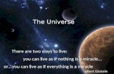 THE UNIVERSE... The Universe or...you can live as if everything is a miracle There are two ways to live: you can live as if nothing is a miracle... Albert.