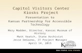 Capitol Visitors Center Kiosks Project Presentation to Kansas Partnership for Accessible Technology Mary Madden, Director, Kansas Museum of History Matt