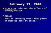 February 23, 2009 Objective: Discuss the effects of nondisjunction Drill: What is crossing over? What phase of meiosis does it occur?