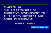 CHAPTER 14 THE RELATIONSHIP OF COGNITIVE DEVELOPMENT TO CHILDREN’S MOVEMENT AND SPORT PERFORMANCE KAREN E. FRENCH Made by Wang Yan.