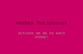 Verbos Reciprocos Actions we do to each other!. Reciprocal Actions Get conjugated like reflexive verbs. Only happen in Nosotros, Vosotros and Ellos forms.