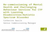 Re-commissioning of Mental Health and Challenging Behaviour Services for CYP with Learning Disabilities/Autistic Spectrum Disorder Catherine Swaile Senior.