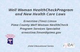 Well Woman HealthCheckProgram and New Health Care Laws Ernestina (Tina) Limon Pima County Well Woman HealthCheck Program Services Specialist ernestina.limon@pima.gov.