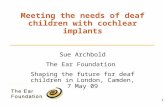 Meeting the needs of deaf children with cochlear implants Sue Archbold The Ear Foundation Shaping the future for deaf children in London, Camden, 7 May.
