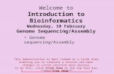 Welcome to Introduction to Bioinformatics Wednesday, 10 February Genome Sequencing/Assembly Genome sequencing/Assembly Click anywhere to go on to the next.
