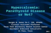 Hypercalcemia: Parathyroid Disease or Not? Dwight M. Deter PA-C, CDE, DFAAPA Clinical Assistant Professor Texas Tech University Health Science Center Southwest.