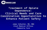 Treatment of Opiate Dependence: Clinical Needs and Care Coordination Opportunities to Enhance Patient Safety James Schuster, MD, MBA Chief Medical Officer.
