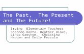 The Past, The Present and The Future! Irving Elementary Teachers Shannon Banta, Heather Blake, Linda Greshem, Christina Heddan and Emily Pezzola.