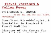 Travel Vaccines & Yellow Fever MB ChB MSc, CNM, PhD, MSc, DLSHTM, FRCPS(Glasg) By: CHARLES N. CHUNGE MB ChB MSc, CNM, PhD, MSc, DLSHTM, FRCPS(Glasg) Consultant.