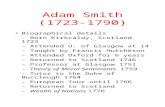 Adam Smith (1723-1790) Biographical details - Born Kirkcaldy, Scotland 1723 - Attended U. of Glasgow at 14 - Taught by Francis Hutcheson - Attended Oxford.