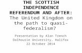 THE SCOTTISH INDEPENDENCE REFERENDUM AND AFTER: The United Kingdom on the path to quasi-federalism? Presentation by Alan Trench Dalhousie University, Halifax.