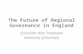 The Future of Regional Governance in England Councillor Alan Townsend University of Durham.