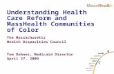 Understanding Health Care Reform and MassHealth Communities of Color The Massachusetts Health Disparities Council Tom Dehner, Medicaid Director April 27,