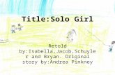 Title:Solo Girl Retold by:Isabella,Jacob,Schuyler and Bryan. Original story by:Andrea Pinkney.