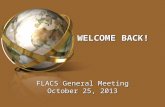 WELCOME BACK! FLACS General Meeting October 25, 2013.