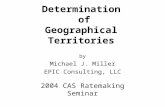 Determination of Geographical Territories by Michael J. Miller EPIC Consulting, LLC 2004 CAS Ratemaking Seminar.