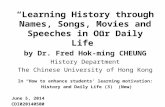 “Learning History through Names, Songs, Movies and Speeches in Our Daily Life” by Dr. Fred Hok-ming CHEUNG History Department The Chinese University of.