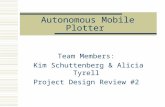 Autonomous Mobile Plotter Team Members: Kim Schuttenberg & Alicia Tyrell Project Design Review #2.
