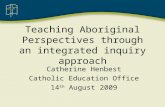 Teaching Aboriginal Perspectives through an integrated inquiry approach Catherine Henbest Catholic Education Office 14 th August 2009.