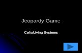 Jeopardy Game Cells/Living Systems. Cell Parts Animals 10 pts 20 pts 30 pts 40 pts 10 pts 20 pts 30 pts 40 pts Plants 10 pts 20 pts 30 pts 40 pts Random.
