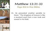 Matthew 13:31-33 Page 826 in Pew Bibles 31. He presented another parable to them: “The kingdom of heaven is like a mustard seed that a man took and sowed.