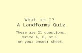 What am I? A Landforms Quiz There are 21 questions. Write A, B, or C on your answer sheet.