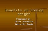 Benefits of Losing Weight Produced by: Chris Shoemake 10th-12 th Grade.