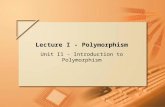 Slide 1 of 66. Lecture I Lecture I - Polymorphism Unit I1 - Introduction to Polymorphism.