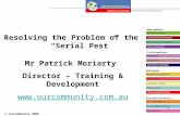 © ourcommunity 2006 1 Resolving the Problem of the “Serial Pest” Mr Patrick Moriarty Director – Training & Development .