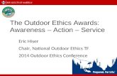 The Outdoor Ethics Awards: Awareness – Action – Service Eric Hiser Chair, National Outdoor Ethics TF 2014 Outdoor Ethics Conference.