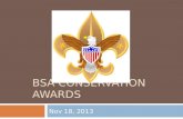 BSA CONSERVATION AWARDS Nov 18, 2013. Why Conservation?  Boy Scouts is an outdoor program  Since its founding, the Scouting movement has encouraged.