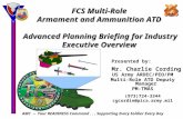 FCS Multi-Role Armament and Ammunition ATD Advanced Planning Briefing for Industry Executive Overview Presented by: Mr. Charlie Cording US Army ARDEC/PEO/PM.