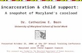 Incarceration & child support: A snapshot of Maryland’s caseload Presented October 25, 2006 at the 25 th Annual Training Conference of the Maryland Joint.