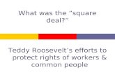 What was the ”square deal?” Teddy Roosevelt’s efforts to protect rights of workers & common people.