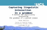 Capturing linguistic interaction in a grammar A method for empirically evaluating the grammar of a parsed corpus Sean Wallis Survey of English Usage University.