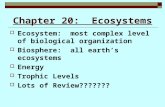 Chapter 20: Ecosystems  Ecosystem: most complex level of biological organization  Biosphere: all earth’s ecosystems  Energy  Trophic Levels  Lots.