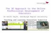 The 3E Approach to the Online Professional Development of Educators Dr Keith Smyth, Edinburgh Napier University Teaching and Learning Innovation Symposium.
